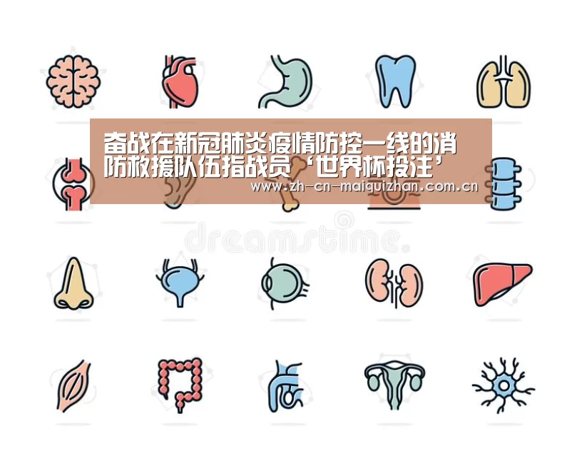 奋战在新冠肺炎疫情防控一线的消防救援队伍指战员‘世界杯投注’(图2) 世界杯买球网站