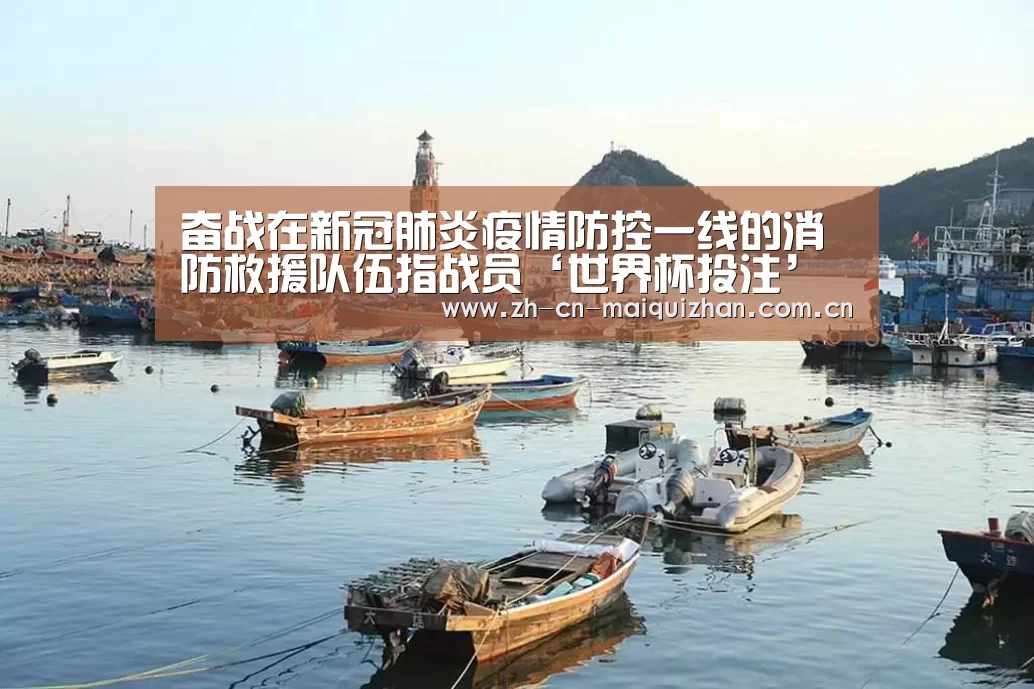奋战在新冠肺炎疫情防控一线的消防救援队伍指战员‘世界杯投注’(图4) 世界杯外围买球官网