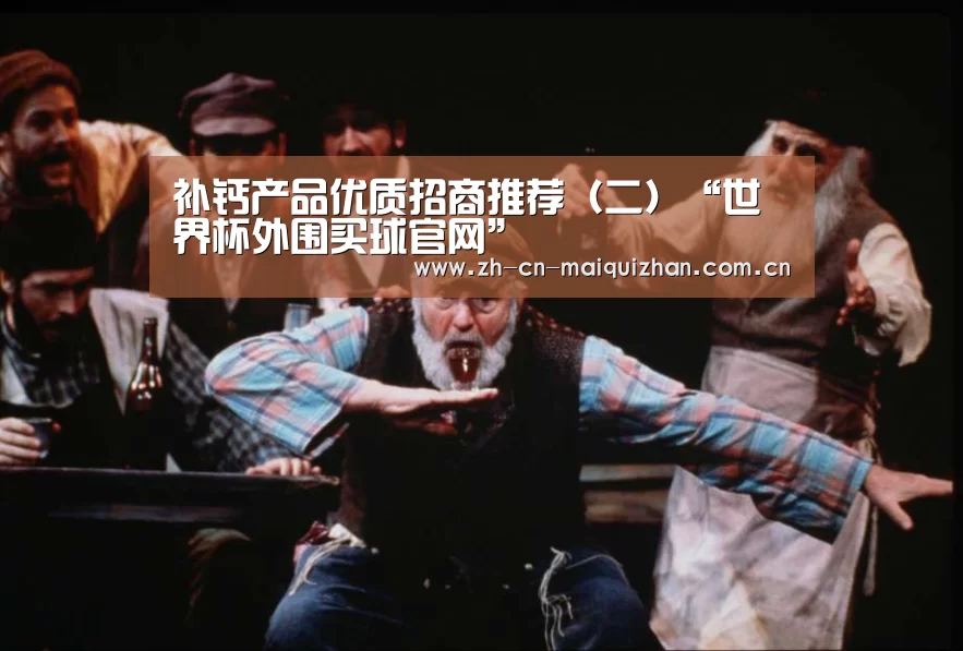 补钙产品优质招商推荐(二)“世界杯外围买球官网”(图2) 世界杯外围买球官网